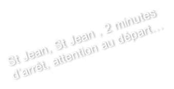 St Jean, St Jean , 2 minutes
 d’arrêt, attention au départ…
